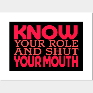 Know Your Role And Shut Your Mouth Posters and Art